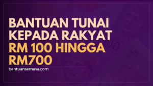 Bantuan Tunai Kepada Rakyat RM 100 Hingga RM 700
