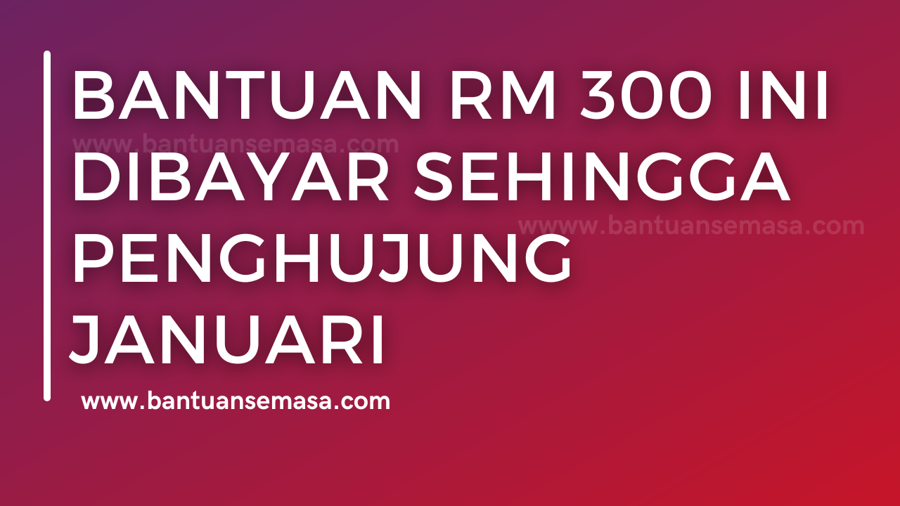 Bantuan RM 300 Ini Dibayar Sehingga Penghujung Januari