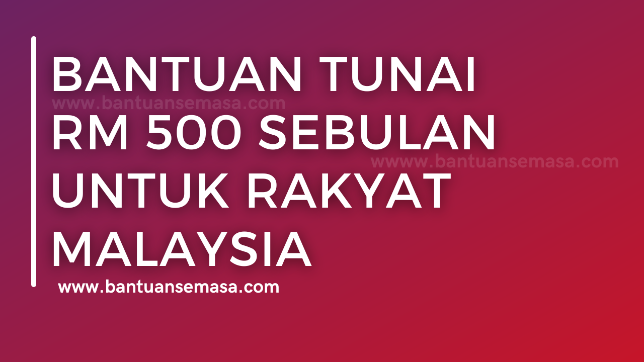 Bantuan Tunai RM 500 Sebulan Untuk Rakyat Malaysia