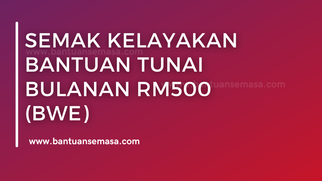 Semak Kelayakan Bantuan Tunai Bulanan RM500 (BWE)
