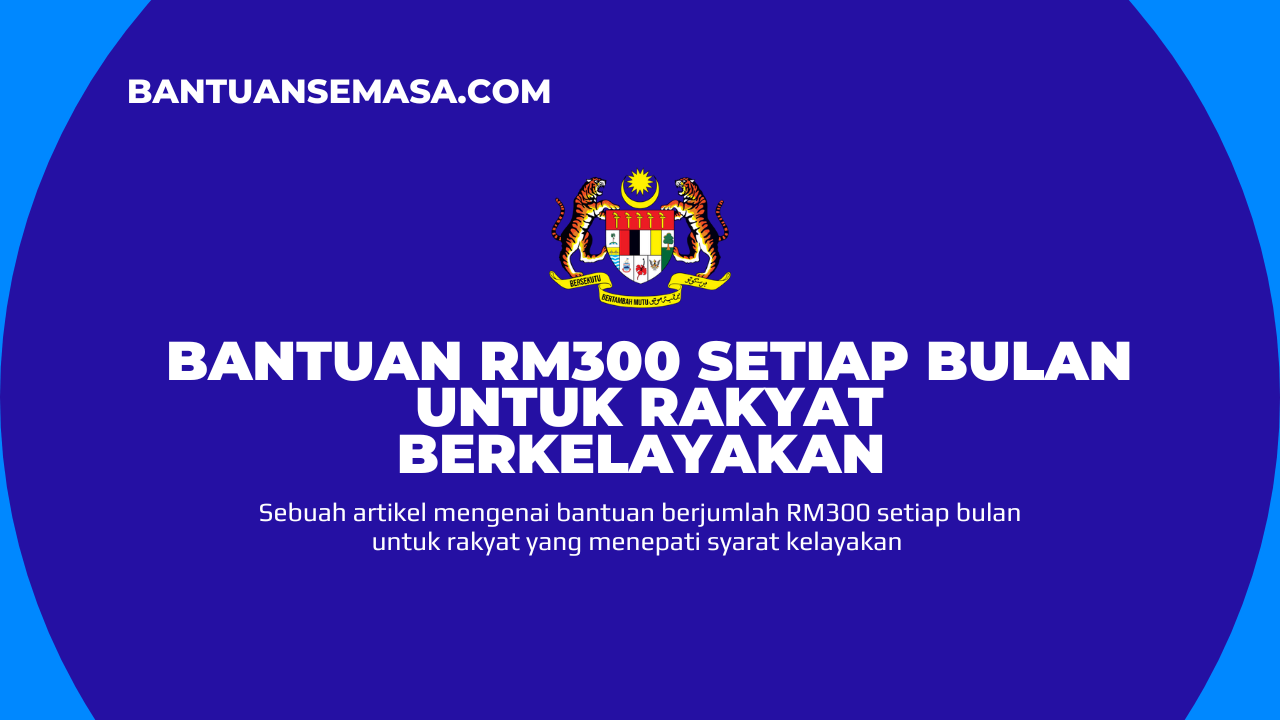 Bantuan RM300 Setiap Bulan Untuk Rakyat Berkelayakan