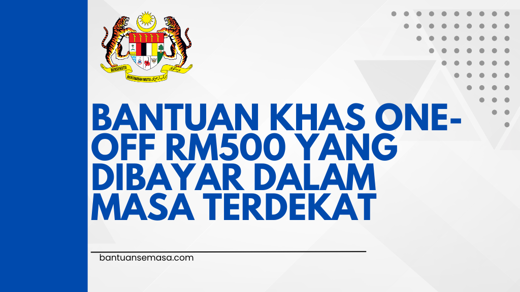 Bantuan Khas One-Off RM500 Yang Dibayar Dalam Masa Terdekat